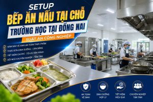 Setup Bếp Ăn Nấu Tại Chỗ Trường Học Tại Đồng Nai – Suất Ăn Công Nghiệp