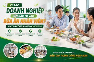 Vì Sao Doanh Nghiệp Nên Đầu Tư Vào Bữa Ăn Nhân Viên | Suất Ăn Công Nghiệp GoodFood